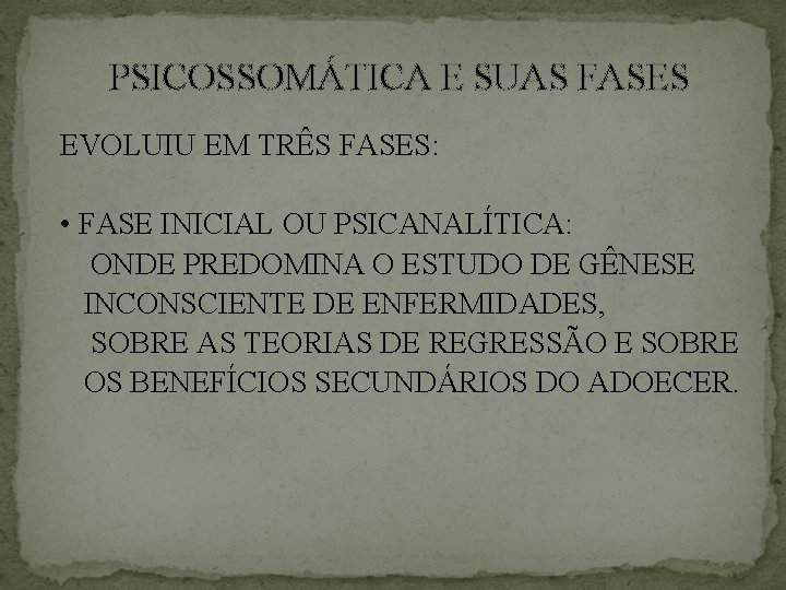 PSICOSSOMÁTICA E SUAS FASES EVOLUIU EM TRÊS FASES: • FASE INICIAL OU PSICANALÍTICA: ONDE