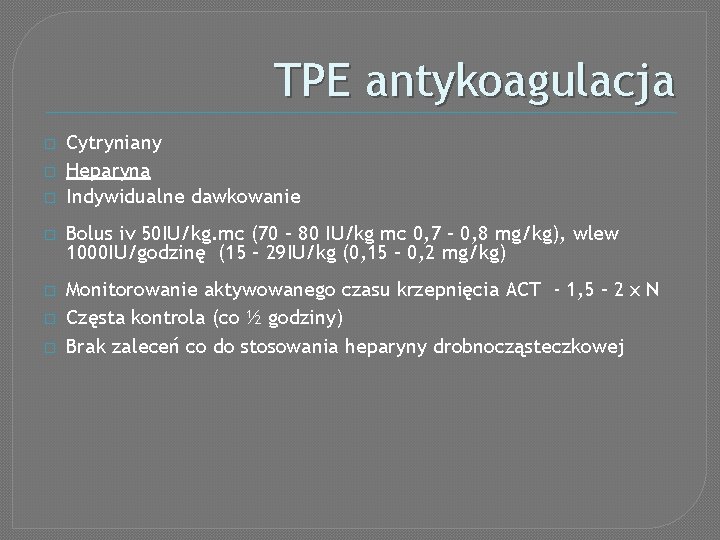TPE antykoagulacja � � � Cytryniany Heparyna Indywidualne dawkowanie � Bolus iv 50 IU/kg.