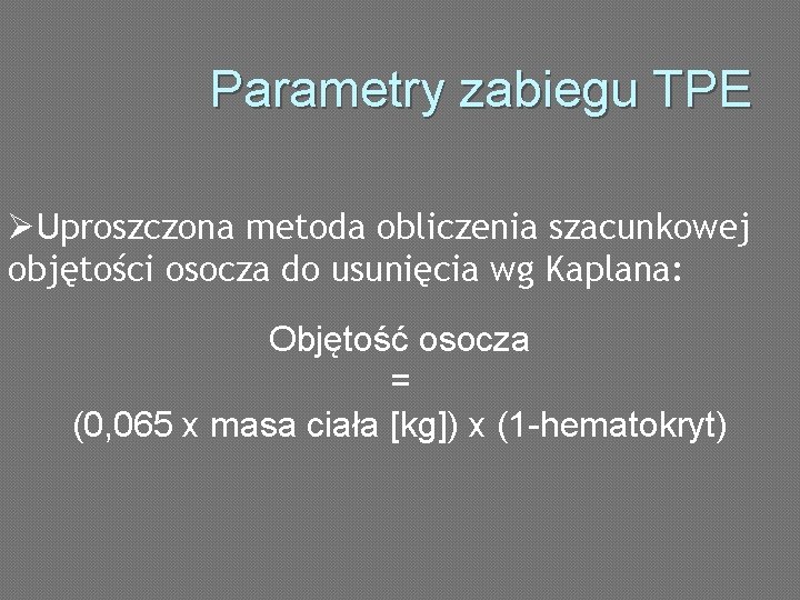 Parametry zabiegu TPE ØUproszczona metoda obliczenia szacunkowej objętości osocza do usunięcia wg Kaplana: Objętość