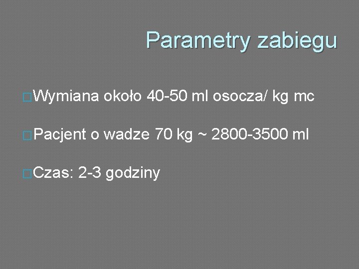 Parametry zabiegu �Wymiana �Pacjent �Czas: około 40 -50 ml osocza/ kg mc o wadze