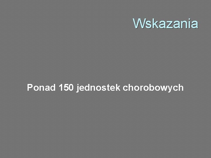 Wskazania Ponad 150 jednostek chorobowych 