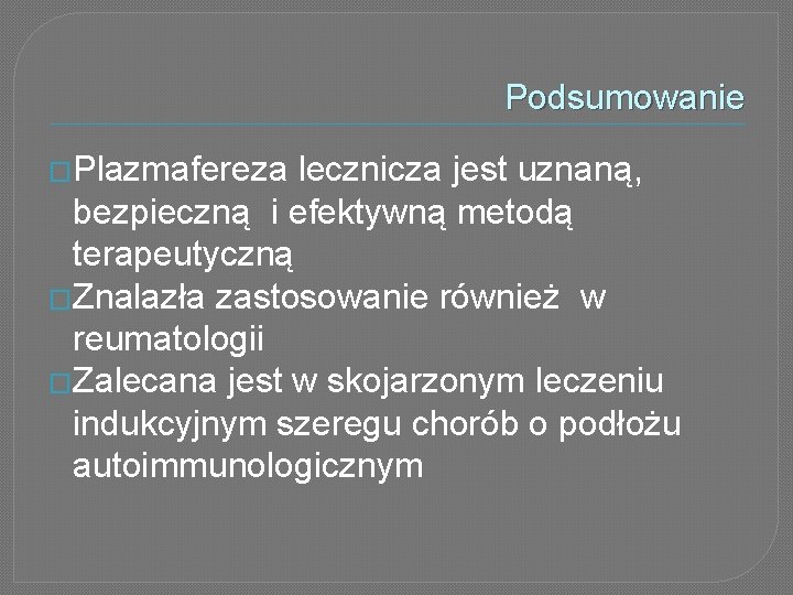 Podsumowanie �Plazmafereza lecznicza jest uznaną, bezpieczną i efektywną metodą terapeutyczną �Znalazła zastosowanie również w