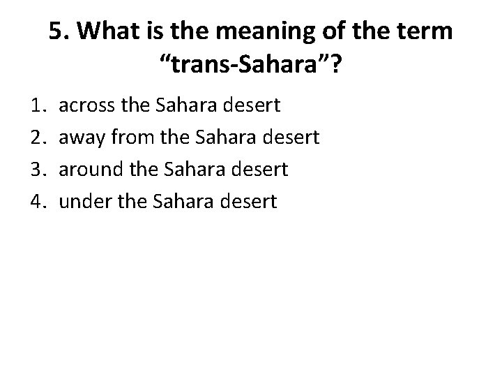 5. What is the meaning of the term “trans-Sahara”? 1. 2. 3. 4. across