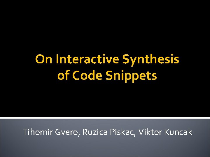 On Interactive Synthesis of Code Snippets Tihomir Gvero, Ruzica Piskac, Viktor Kuncak 