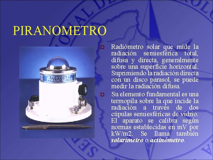 PIRANOMETRO o o Radiómetro solar que mide la radiación semiesférica total, difusa y directa,