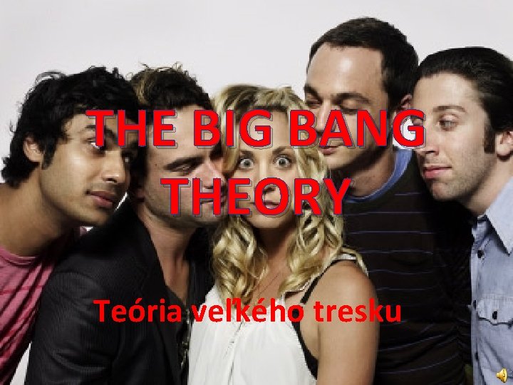 THE BIG BANG THEORY Teória veľkého tresku 