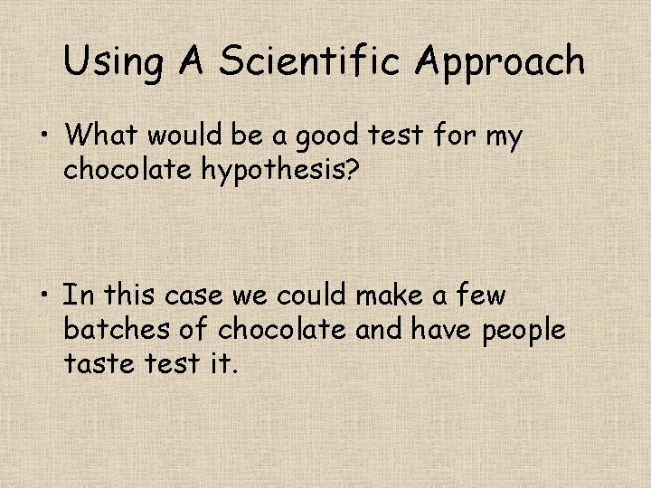 Using A Scientific Approach • What would be a good test for my chocolate
