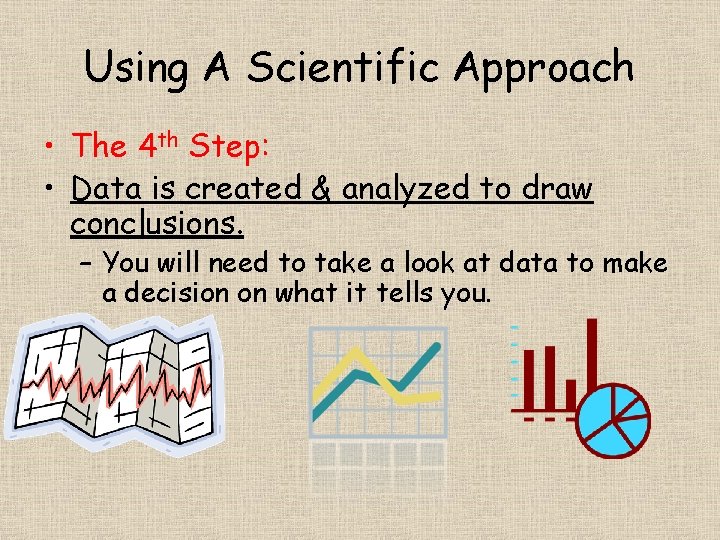 Using A Scientific Approach • The 4 th Step: • Data is created &