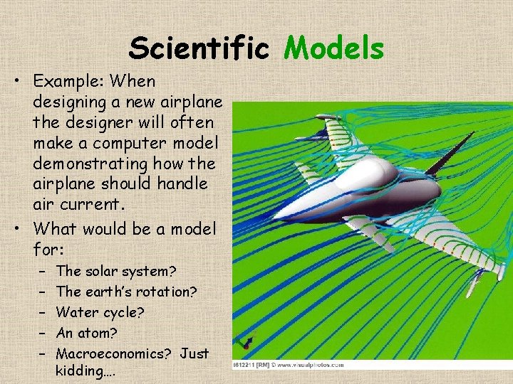 Scientific Models • Example: When designing a new airplane the designer will often make