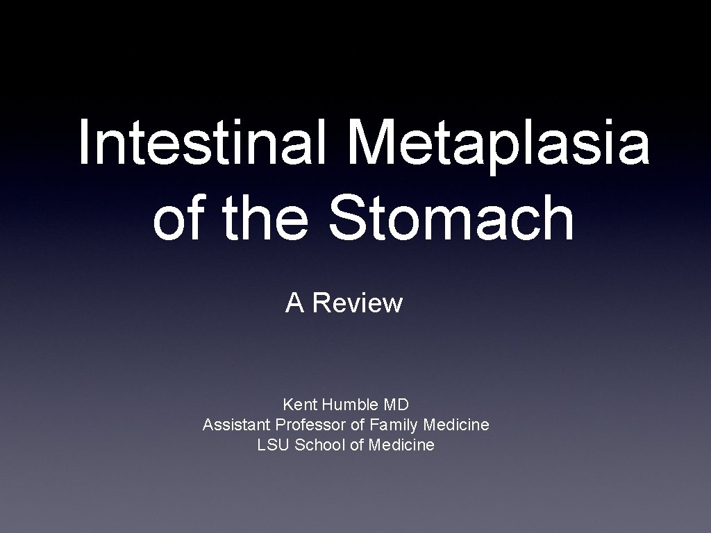 Intestinal Metaplasia of the Stomach A Review Kent Humble MD Assistant Professor of Family