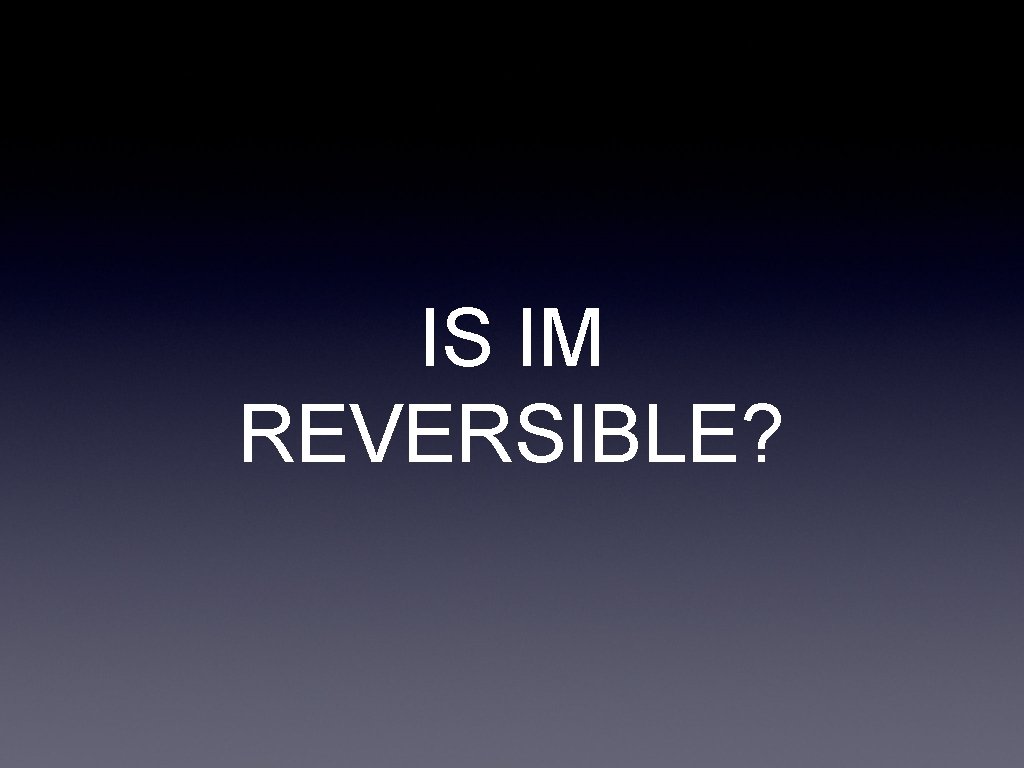IS IM REVERSIBLE? 