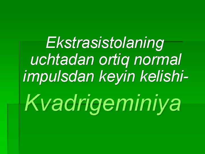 Ekstrasistolaning uchtadan ortiq normal impulsdan keyin kelishi- Kvadrigeminiya 