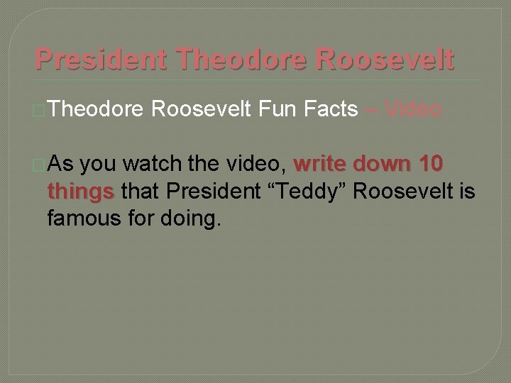 President Theodore Roosevelt �Theodore �As Roosevelt Fun Facts – Video you watch the video,