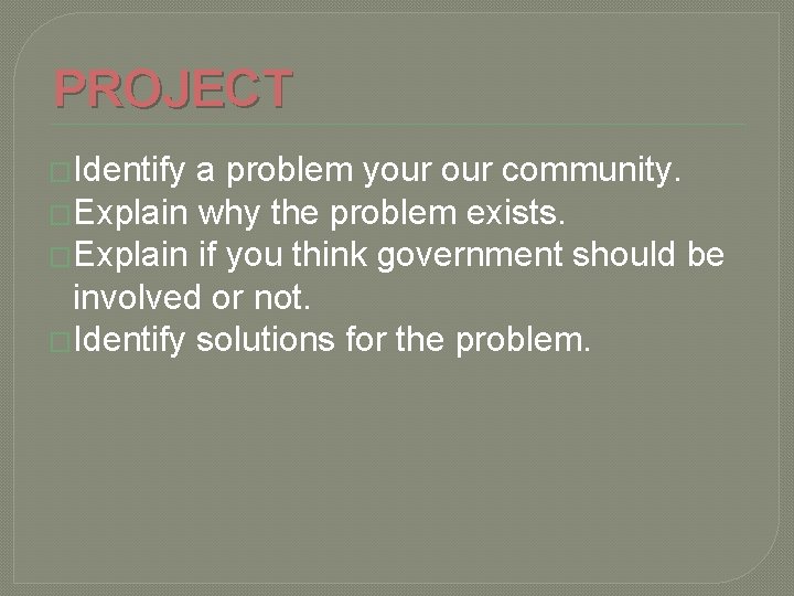 PROJECT �Identify a problem your community. �Explain why the problem exists. �Explain if you