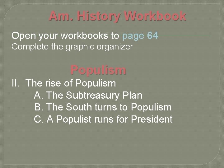 Am. History Workbook Open your workbooks to page 64 Complete the graphic organizer Populism