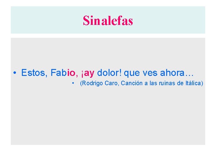 Sinalefas • Estos, Fabio, ¡ay dolor! que ves ahora… • (Rodrigo Caro, Canción a