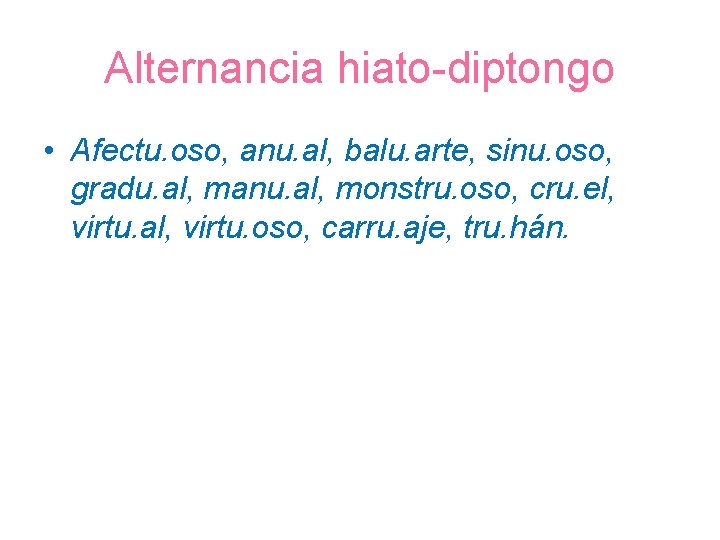 Alternancia hiato-diptongo • Afectu. oso, anu. al, balu. arte, sinu. oso, gradu. al, manu.