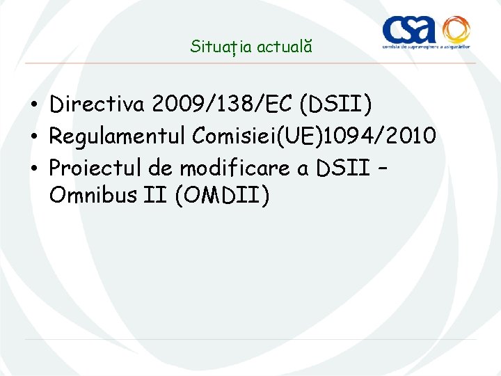Situația actuală • Directiva 2009/138/EC (DSII) • Regulamentul Comisiei(UE)1094/2010 • Proiectul de modificare a