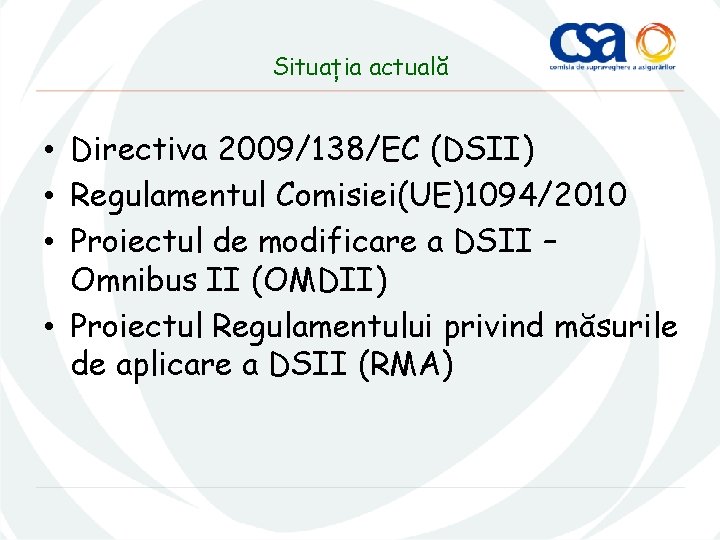 Situația actuală • Directiva 2009/138/EC (DSII) • Regulamentul Comisiei(UE)1094/2010 • Proiectul de modificare a