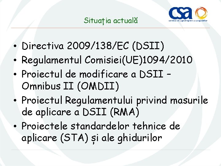 Situația actuală • Directiva 2009/138/EC (DSII) • Regulamentul Comisiei(UE)1094/2010 • Proiectul de modificare a