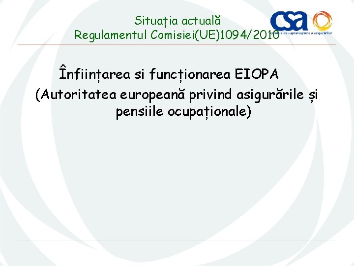 Situația actuală Regulamentul Comisiei(UE)1094/2010 Înființarea si funcționarea EIOPA (Autoritatea europeană privind asigurările și pensiile