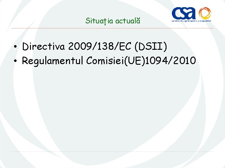 Situația actuală • Directiva 2009/138/EC (DSII) • Regulamentul Comisiei(UE)1094/2010 