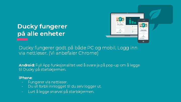 Ducky fungerer på alle enheter Ducky fungerer godt på både PC og mobil. Logg