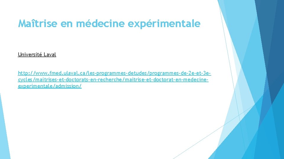 Maîtrise en médecine expérimentale Université Laval http: //www. fmed. ulaval. ca/les-programmes-detudes/programmes-de-2 e-et-3 ecycles/maitrises-et-doctorats-en-recherche/maitrise-et-doctorat-en-medecineexperimentale/admission/ Maîtrise en médecine expérimentale Université Laval http: //www. fmed. ulaval. ca/les-programmes-detudes/programmes-de-2 e-et-3 ecycles/maitrises-et-doctorats-en-recherche/maitrise-et-doctorat-en-medecineexperimentale/admission/