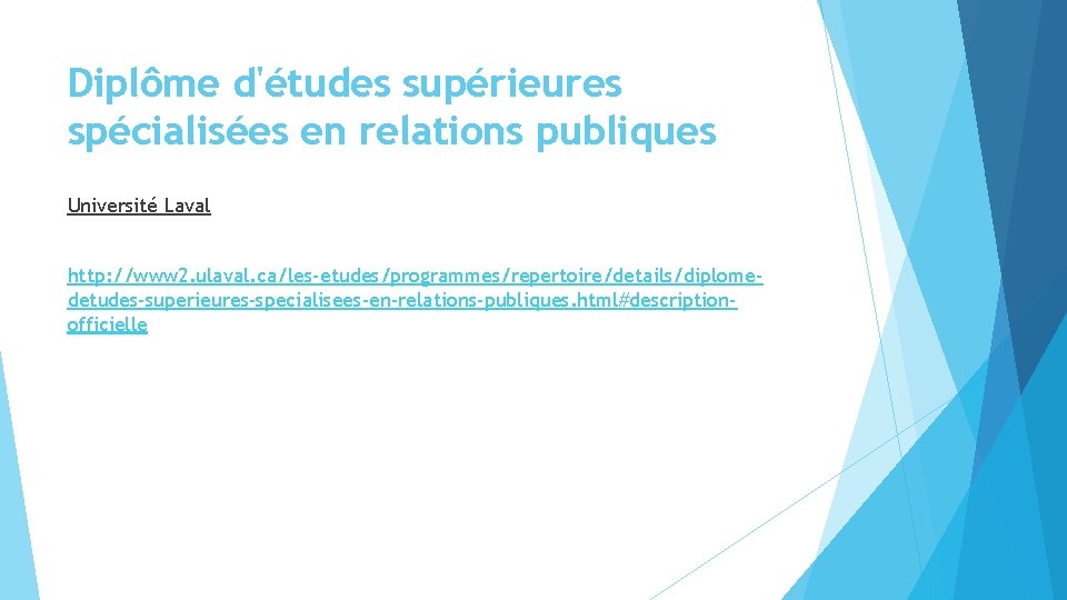 Diplôme d'études supérieures spécialisées en relations publiques Université Laval http: //www 2. ulaval. ca/les-etudes/programmes/repertoire/details/diplomedetudes-superieures-specialisees-en-relations-publiques. Diplôme d'études supérieures spécialisées en relations publiques Université Laval http: //www 2. ulaval. ca/les-etudes/programmes/repertoire/details/diplomedetudes-superieures-specialisees-en-relations-publiques.