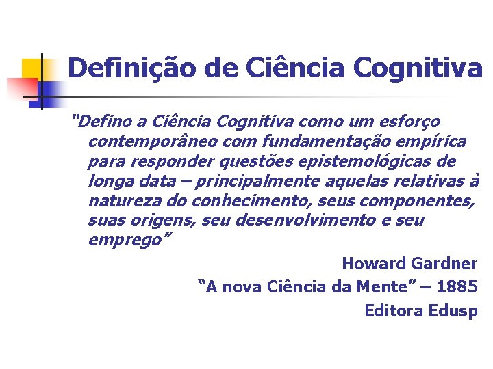 Definição de Ciência Cognitiva “Defino a Ciência Cognitiva como um esforço contemporâneo com fundamentação