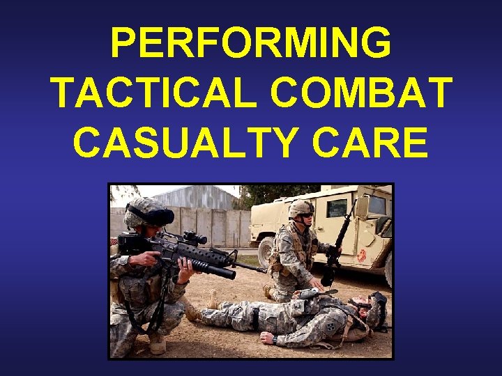 PERFORMING TACTICAL COMBAT CASUALTY CARE 