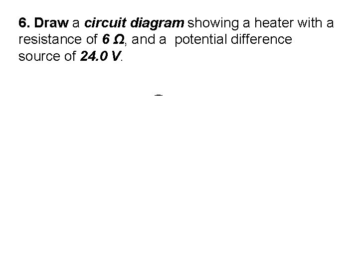 6. Draw a circuit diagram showing a heater with a resistance of 6 Ω,