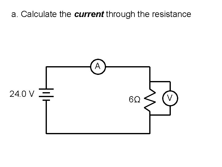 a. Calculate the current through the resistance A 24. 0 V 6Ω V 