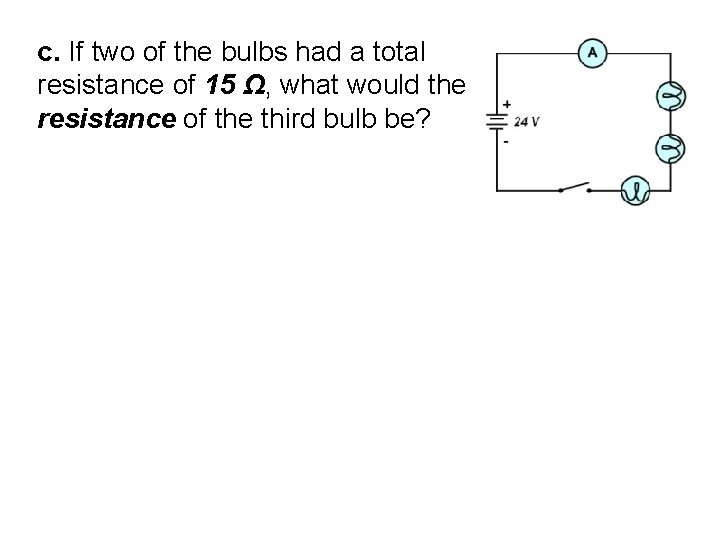 c. If two of the bulbs had a total resistance of 15 Ω, what