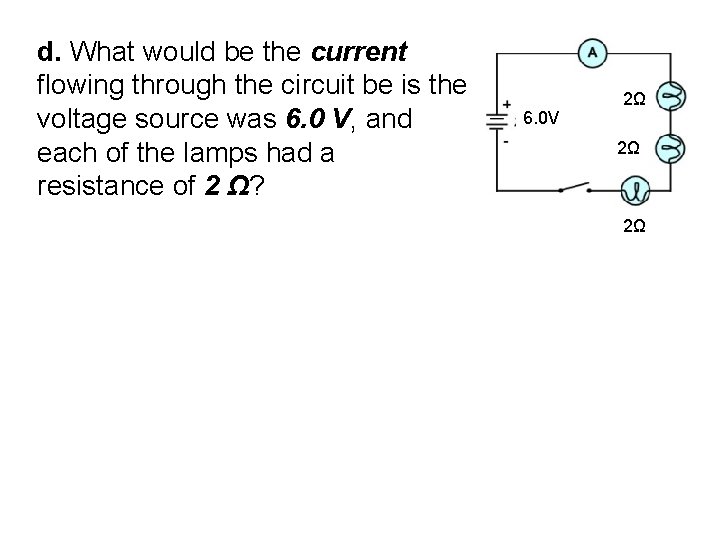 d. What would be the current flowing through the circuit be is the voltage