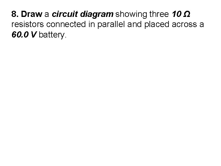8. Draw a circuit diagram showing three 10 Ω resistors connected in parallel and