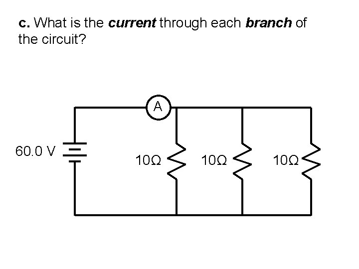 c. What is the current through each branch of the circuit? A 60. 0