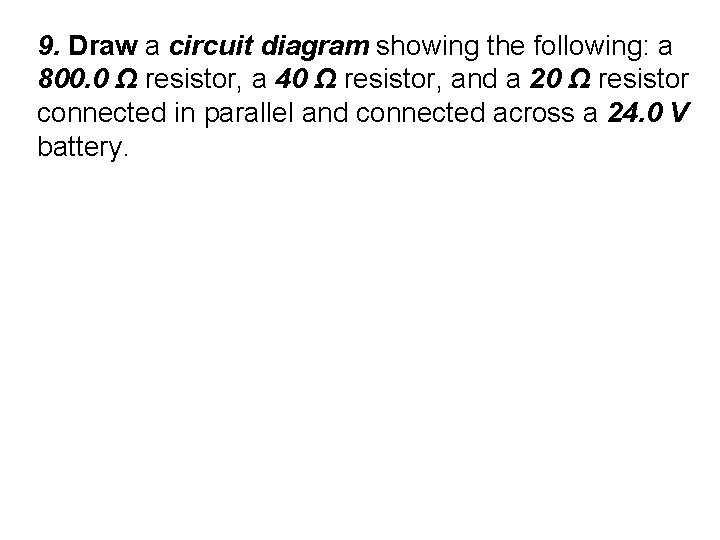 9. Draw a circuit diagram showing the following: a 800. 0 Ω resistor, a
