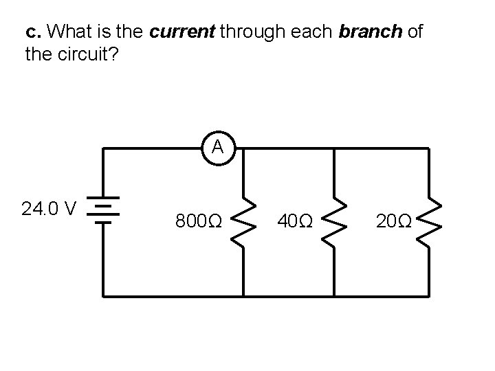 c. What is the current through each branch of the circuit? A 24. 0
