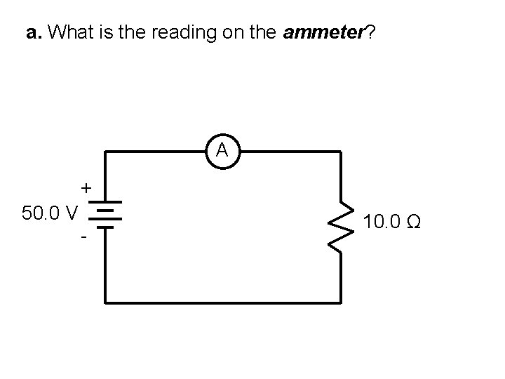 a. What is the reading on the ammeter? A + 50. 0 V -