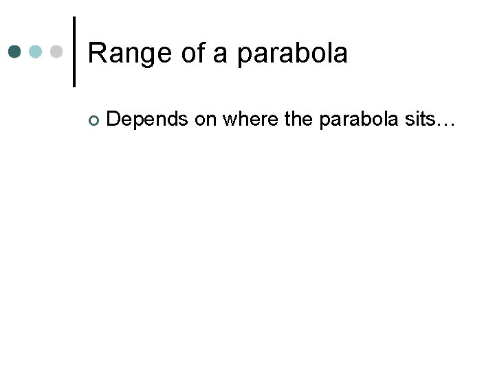 Range of a parabola ¢ Depends on where the parabola sits… 