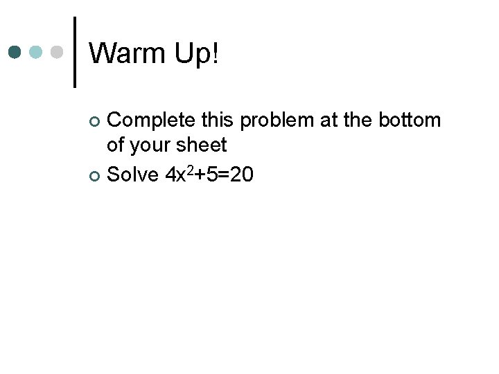 Warm Up! Complete this problem at the bottom of your sheet ¢ Solve 4