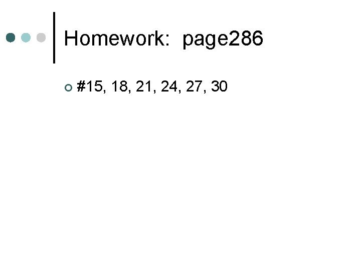 Homework: page 286 ¢ #15, 18, 21, 24, 27, 30 