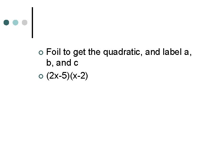 Foil to get the quadratic, and label a, b, and c ¢ (2 x-5)(x-2)