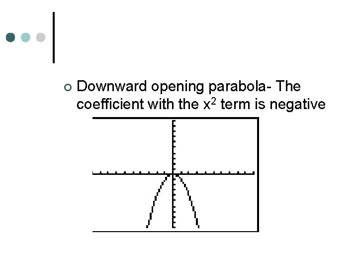 ¢ Downward opening parabola- The coefficient with the x 2 term is negative 