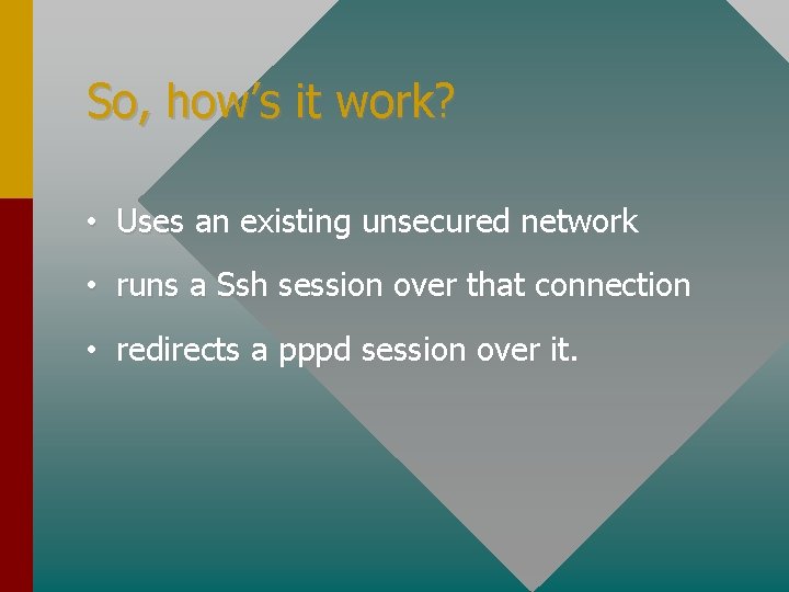 So, how’s it work? • Uses an existing unsecured network • runs a Ssh