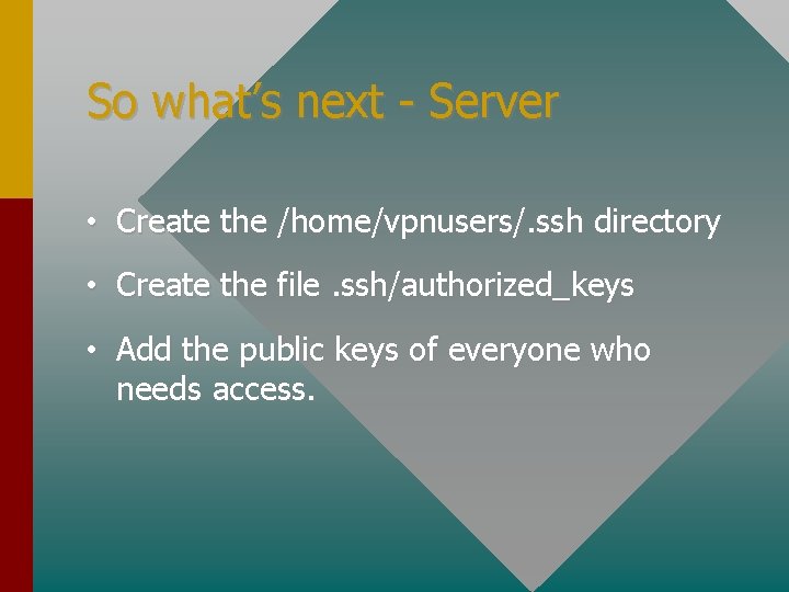 So what’s next - Server • Create the /home/vpnusers/. ssh directory • Create the
