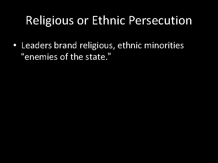 Religious or Ethnic Persecution • Leaders brand religious, ethnic minorities “enemies of the state.