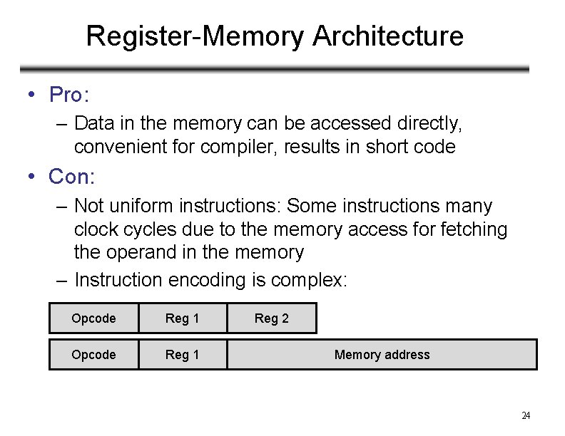 Register-Memory Architecture • Pro: – Data in the memory can be accessed directly, convenient