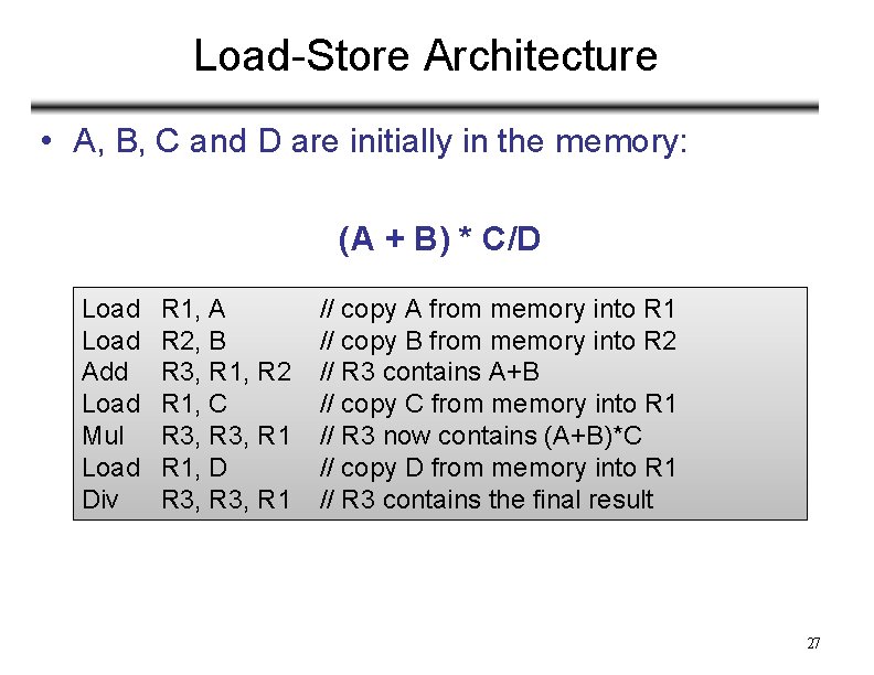 Load-Store Architecture • A, B, C and D are initially in the memory: (A